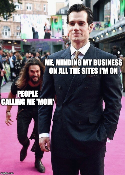 it hasnt happened on here yet, strangely....well, except for my child. | ME, MINDING MY BUSINESS ON ALL THE SITES I'M ON; PEOPLE CALLING ME 'MOM' | image tagged in aquaman sneaking up on superman | made w/ Imgflip meme maker