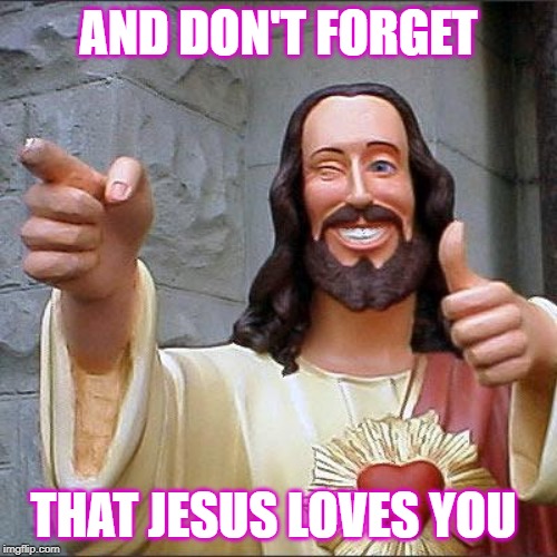 Buddy Christ Meme | AND DON'T FORGET; THAT JESUS LOVES YOU | image tagged in memes,buddy christ | made w/ Imgflip meme maker