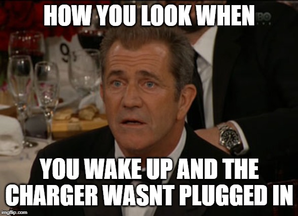 Confused Mel Gibson |  HOW YOU LOOK WHEN; YOU WAKE UP AND THE CHARGER WASNT PLUGGED IN | image tagged in memes,confused mel gibson | made w/ Imgflip meme maker