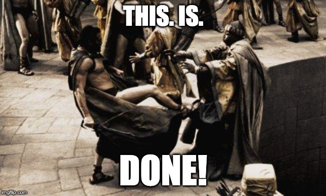 Sparta Kick | THIS. IS. DONE! | image tagged in sparta kick | made w/ Imgflip meme maker