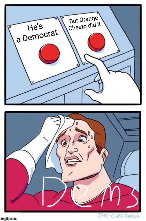 Two Buttons Meme | But Orange Cheeto did it; He's a Democrat | image tagged in memes,two buttons | made w/ Imgflip meme maker