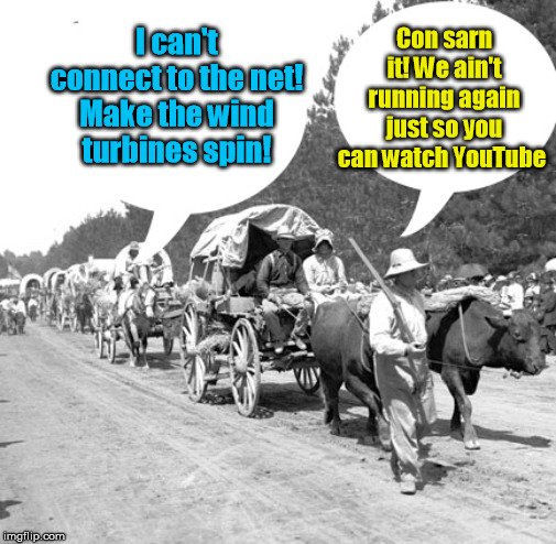 Snowflake wagon train | I can't connect to the net! Make the wind turbines spin! Con sarn it! We ain't running again just so you can watch YouTube | image tagged in snowflake wagon train | made w/ Imgflip meme maker