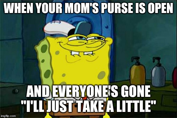 Don't You Squidward | WHEN YOUR MOM'S PURSE IS OPEN; AND EVERYONE'S GONE
"I'LL JUST TAKE A LITTLE" | image tagged in memes,dont you squidward | made w/ Imgflip meme maker