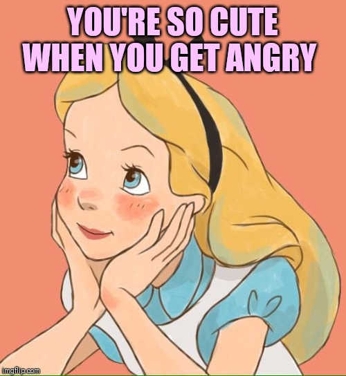 YOU'RE SO CUTE WHEN YOU GET ANGRY | made w/ Imgflip meme maker