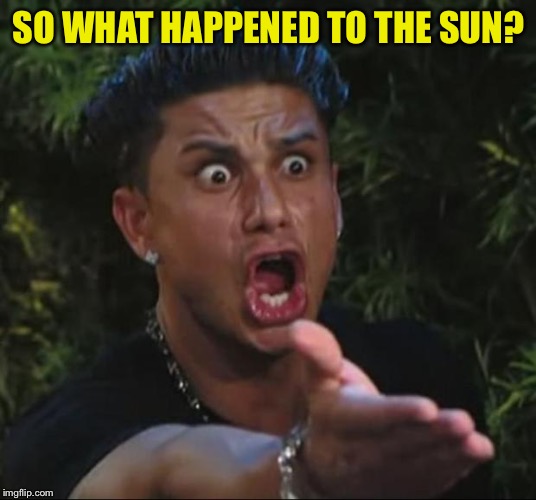 DJ Pauly D Meme | SO WHAT HAPPENED TO THE SUN? | image tagged in memes,dj pauly d | made w/ Imgflip meme maker
