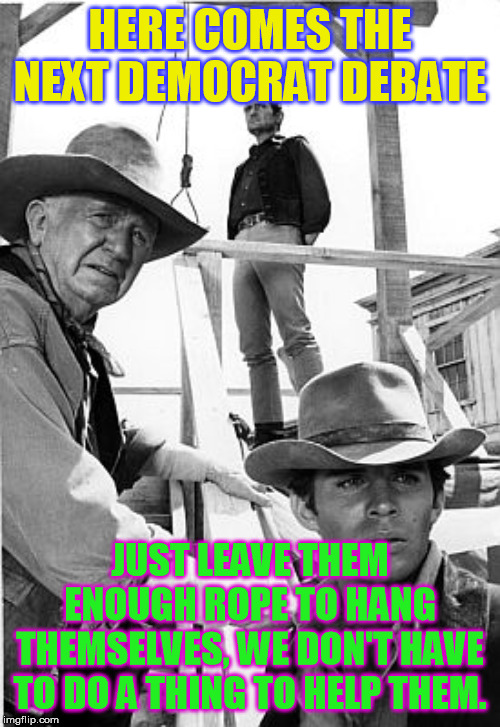 Will Sonnett Hang 'em | HERE COMES THE NEXT DEMOCRAT DEBATE; JUST LEAVE THEM ENOUGH ROPE TO HANG THEMSELVES, WE DON'T HAVE TO DO A THING TO HELP THEM. | image tagged in will sonnett hang 'em | made w/ Imgflip meme maker