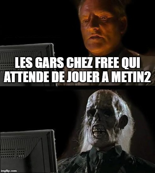 I'll Just Wait Here Meme | LES GARS CHEZ FREE QUI ATTENDE DE JOUER A METIN2 | image tagged in memes,ill just wait here | made w/ Imgflip meme maker