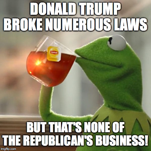 But That's None Of My Business | DONALD TRUMP BROKE NUMEROUS LAWS; BUT THAT'S NONE OF THE REPUBLICAN'S BUSINESS! | image tagged in memes,but thats none of my business,kermit the frog,donald trump,republicans,broken laws | made w/ Imgflip meme maker