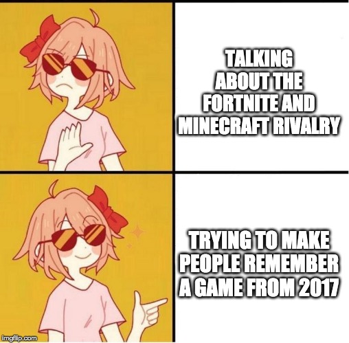Sayori Drake | TALKING ABOUT THE FORTNITE AND MINECRAFT RIVALRY; TRYING TO MAKE PEOPLE REMEMBER A GAME FROM 2017 | image tagged in sayori drake | made w/ Imgflip meme maker