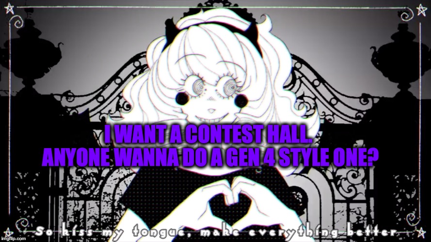 Make everything better | I WANT A CONTEST HALL. 
ANYONE WANNA DO A GEN 4 STYLE ONE? | image tagged in make everything better | made w/ Imgflip meme maker