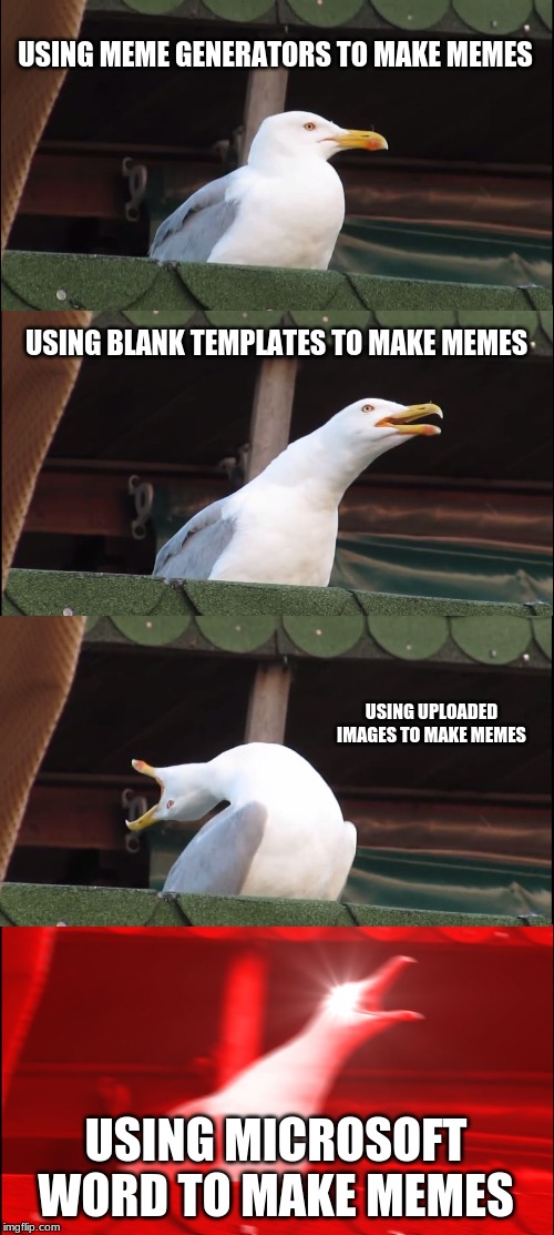 Inhaling Seagull | USING MEME GENERATORS TO MAKE MEMES; USING BLANK TEMPLATES TO MAKE MEMES; USING UPLOADED IMAGES TO MAKE MEMES; USING MICROSOFT WORD TO MAKE MEMES | image tagged in memes,inhaling seagull | made w/ Imgflip meme maker