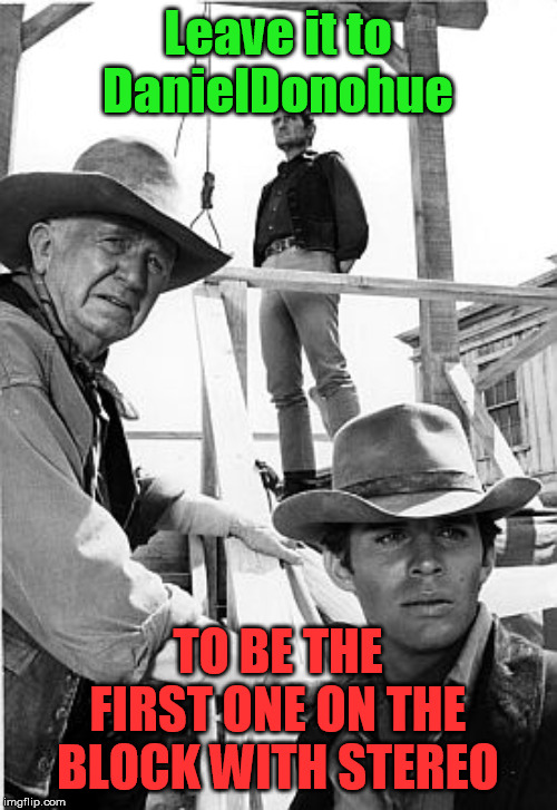 Will Sonnett Hang 'em | Leave it to DanielDonohue TO BE THE FIRST ONE ON THE BLOCK WITH STEREO | image tagged in will sonnett hang 'em | made w/ Imgflip meme maker