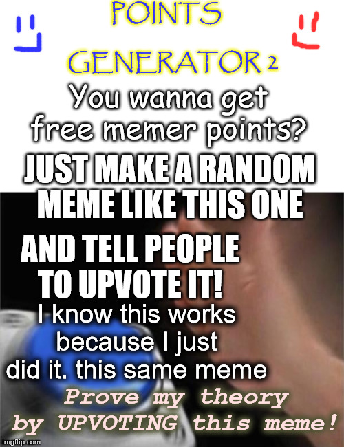 POINTS              GENERATOR 2; You wanna get free memer points? JUST MAKE A RANDOM MEME LIKE THIS ONE; AND TELL PEOPLE TO UPVOTE IT! I know this works because I just did it. this same meme; Prove my theory by UPVOTING this meme! | image tagged in memes,blank nut button | made w/ Imgflip meme maker