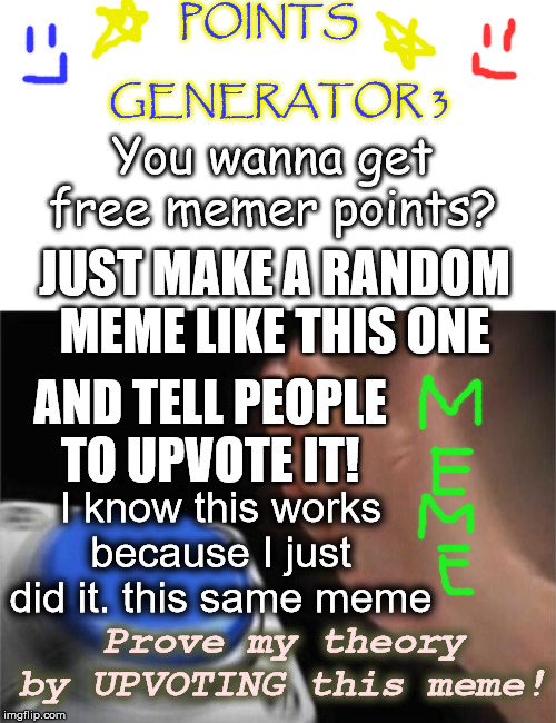 POINTS              GENERATOR 3; You wanna get free memer points? JUST MAKE A RANDOM MEME LIKE THIS ONE; AND TELL PEOPLE TO UPVOTE IT! I know this works because I just did it. this same meme; Prove my theory by UPVOTING this meme! | image tagged in memes,blank nut button | made w/ Imgflip meme maker