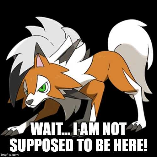 LYCANROC PART 1 | WAIT... I AM NOT SUPPOSED TO BE HERE! | image tagged in lycanroc dusk form | made w/ Imgflip meme maker
