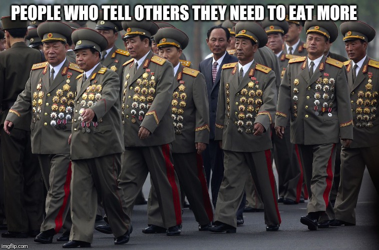 North korean military | PEOPLE WHO TELL OTHERS THEY NEED TO EAT MORE | image tagged in north korean military | made w/ Imgflip meme maker