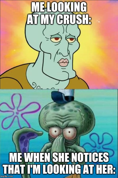 Squidward | ME LOOKING AT MY CRUSH:; ME WHEN SHE NOTICES THAT I'M LOOKING AT HER: | image tagged in memes,squidward | made w/ Imgflip meme maker