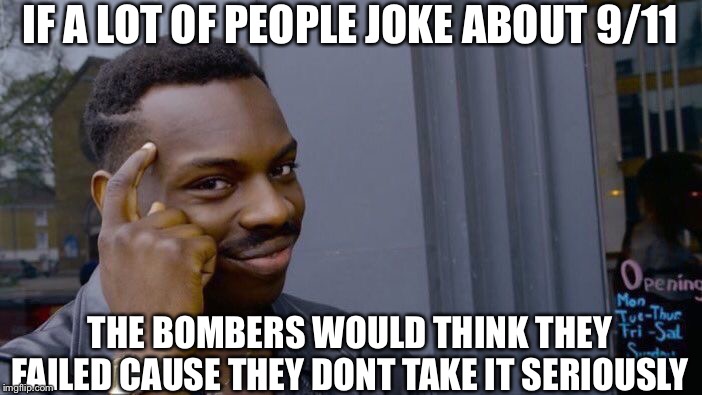 Your technically right | IF A LOT OF PEOPLE JOKE ABOUT 9/11; THE BOMBERS WOULD THINK THEY FAILED CAUSE THEY DONT TAKE IT SERIOUSLY | image tagged in memes,roll safe think about it,9/11 | made w/ Imgflip meme maker