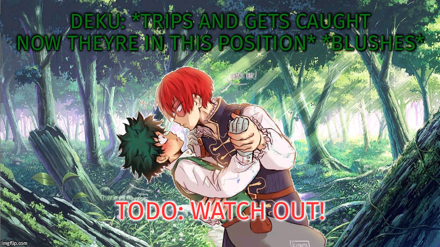Tododeku in a forest | DEKU: *TRIPS AND GETS CAUGHT NOW THEYRE IN THIS POSITION* *BLUSHES*; TODO: WATCH OUT! | image tagged in tododeku in a forest | made w/ Imgflip meme maker