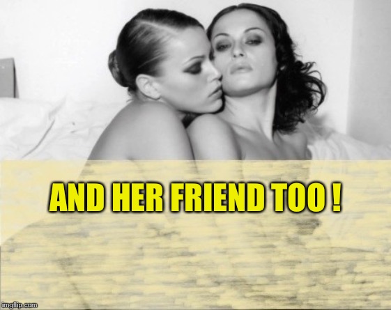 AND HER FRIEND TOO ! | made w/ Imgflip meme maker