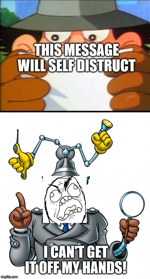 THIS MESSAGE WILL SELF DISTRUCT I CAN'T GET IT OFF MY HANDS! | image tagged in inspector gadget,inspector gadget - this message will self destruct | made w/ Imgflip meme maker
