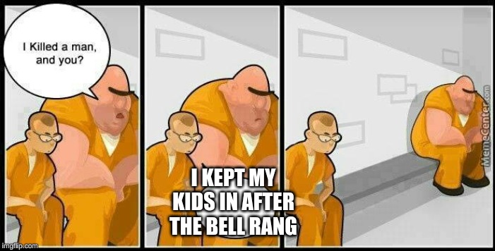 prisoners blank | I KEPT MY KIDS IN AFTER THE BELL RANG | image tagged in prisoners blank | made w/ Imgflip meme maker