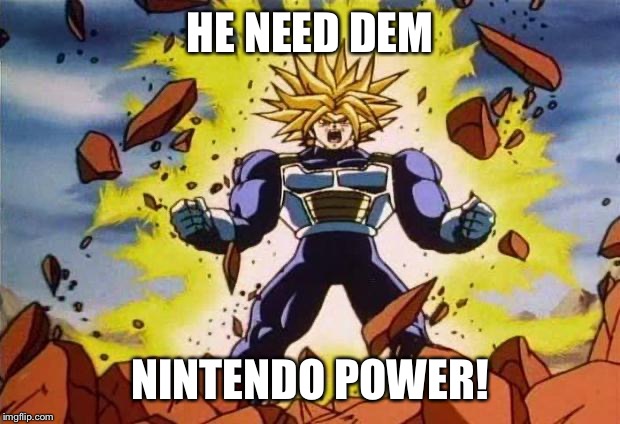 HE NEED DEM NINTENDO POWER! | image tagged in dragon ball z | made w/ Imgflip meme maker