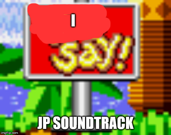 You Say! | I JP SOUNDTRACK | image tagged in you say | made w/ Imgflip meme maker