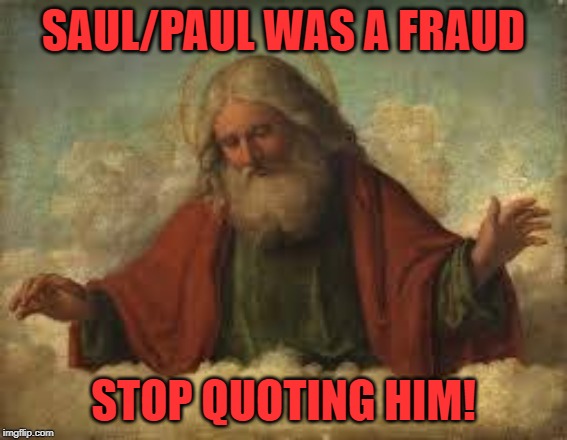 god | SAUL/PAUL WAS A FRAUD STOP QUOTING HIM! | image tagged in god | made w/ Imgflip meme maker