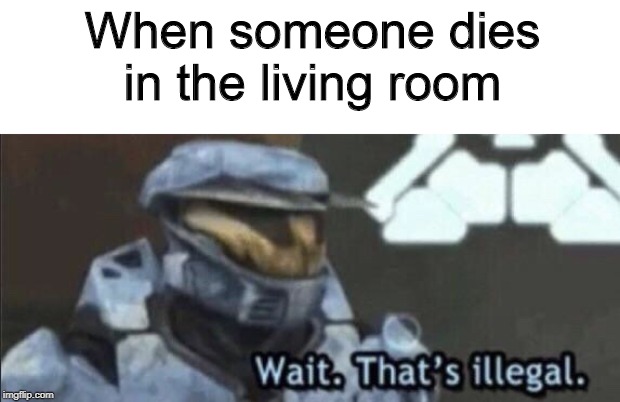 Wait that’s illegal | When someone dies in the living room | image tagged in wait thats illegal | made w/ Imgflip meme maker