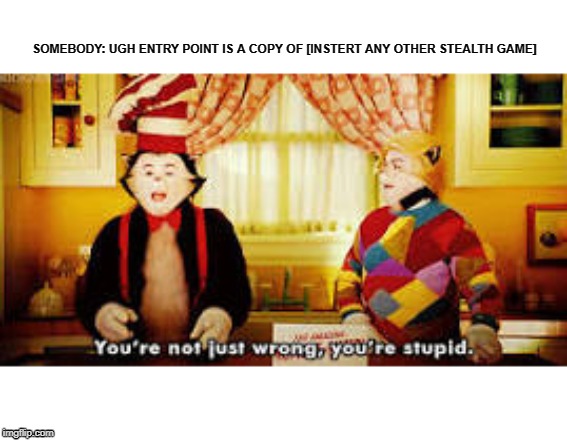Your not just wrong your stupid | SOMEBODY: UGH ENTRY POINT IS A COPY OF [INSTERT ANY OTHER STEALTH GAME] | image tagged in your not just wrong your stupid | made w/ Imgflip meme maker
