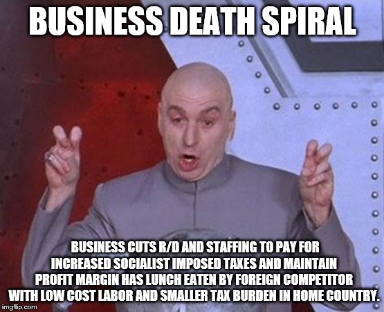 Dr Evil Laser Meme | BUSINESS DEATH SPIRAL BUSINESS CUTS R/D AND STAFFING TO PAY FOR INCREASED SOCIALIST IMPOSED TAXES AND MAINTAIN PROFIT MARGIN HAS LUNCH EATEN | image tagged in memes,dr evil laser | made w/ Imgflip meme maker