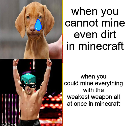 yes and no | when you cannot mine even dirt in minecraft; when you could mine everything with the weakest weapon all at once in minecraft | image tagged in gaming,minecraft | made w/ Imgflip meme maker