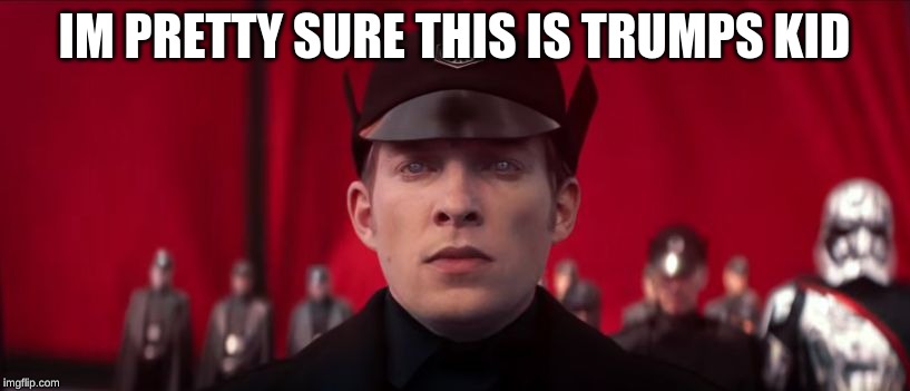 Hux eyes first order force awakens trump kid | IM PRETTY SURE THIS IS TRUMPS KID | image tagged in hux eyes first order force awakens trump kid | made w/ Imgflip meme maker