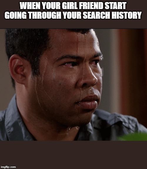 WHEN YOUR GIRL FRIEND START GOING THROUGH YOUR SEARCH HISTORY | made w/ Imgflip meme maker