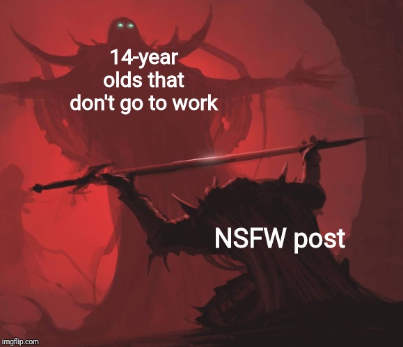 Man giving sword to larger man | 14-year olds that don't go to work; NSFW post | image tagged in man giving sword to larger man | made w/ Imgflip meme maker