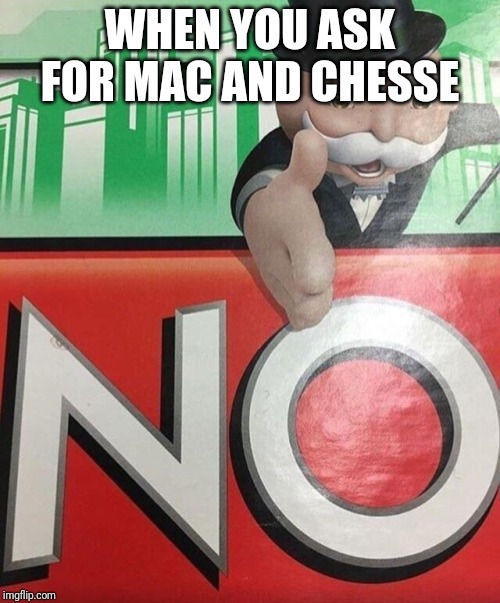 Monopoly No | WHEN YOU ASK FOR MAC AND CHESSE | image tagged in monopoly no | made w/ Imgflip meme maker