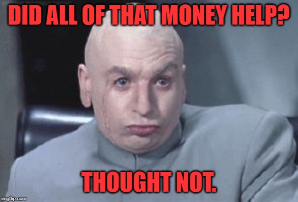 Dr Evil right | DID ALL OF THAT MONEY HELP? THOUGHT NOT. | image tagged in dr evil right | made w/ Imgflip meme maker