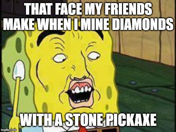 Spongebob "Dat Ass" | THAT FACE MY FRIENDS MAKE WHEN I MINE DIAMONDS; WITH A STONE PICKAXE | image tagged in spongebob dat ass | made w/ Imgflip meme maker