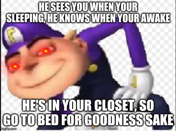 Gruwigi | HE SEES YOU WHEN YOUR SLEEPING, HE KNOWS WHEN YOUR AWAKE; HE'S IN YOUR CLOSET, SO GO TO BED FOR GOODNESS SAKE | image tagged in funny memes,funny,meme,gru meme | made w/ Imgflip meme maker