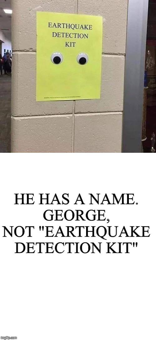 HE HAS A NAME.
GEORGE, NOT "EARTHQUAKE DETECTION KIT" | made w/ Imgflip meme maker