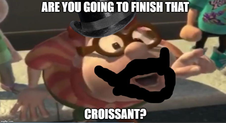 Are you going to finish that croissant | ARE YOU GOING TO FINISH THAT; CROISSANT? | image tagged in are you going to finish that croissant | made w/ Imgflip meme maker