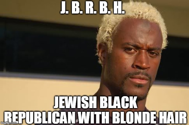 A combination so improbable you're unlikely to ever meet him | J. B. R. B. H. JEWISH BLACK REPUBLICAN WITH BLONDE HAIR | image tagged in jewish,black,republican,blonde hair,black guy,jewish guy | made w/ Imgflip meme maker