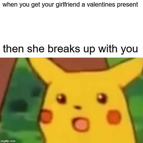 Surprised Pikachu | when you get your girlfriend a valentines present; then she breaks up with you | image tagged in memes,surprised pikachu | made w/ Imgflip meme maker