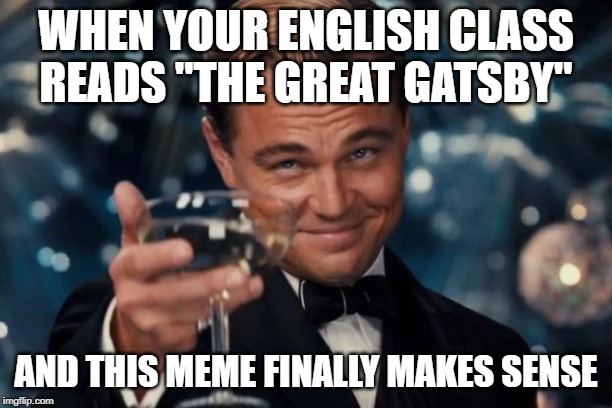 Leonardo Dicaprio Cheers Meme | WHEN YOUR ENGLISH CLASS READS "THE GREAT GATSBY"; AND THIS MEME FINALLY MAKES SENSE | image tagged in memes,leonardo dicaprio cheers | made w/ Imgflip meme maker