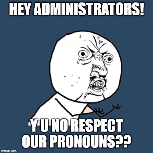 Y U No | HEY ADMINISTRATORS! Y U NO RESPECT OUR PRONOUNS?? | image tagged in memes,y u no | made w/ Imgflip meme maker