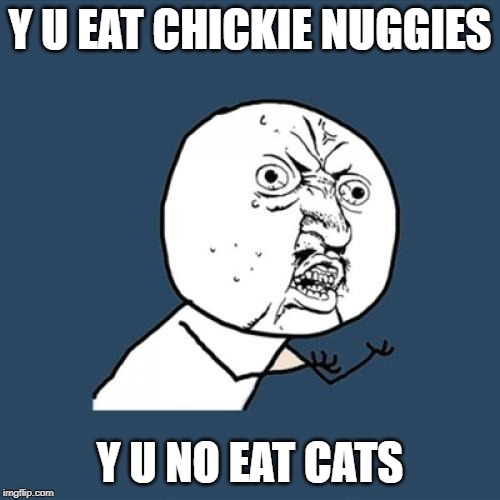 Y U No | Y U EAT CHICKIE NUGGIES; Y U NO EAT CATS | image tagged in memes,y u no | made w/ Imgflip meme maker