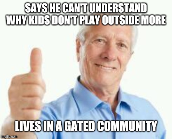 Oblivious baby boomer | SAYS HE CAN'T UNDERSTAND WHY KIDS DON'T PLAY OUTSIDE MORE; LIVES IN A GATED COMMUNITY | image tagged in bad advice baby boomer | made w/ Imgflip meme maker