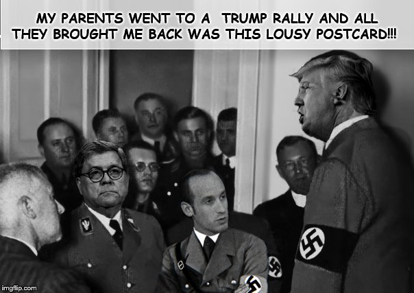 Rally On A School Night... | MY PARENTS WENT TO A  TRUMP RALLY AND ALL THEY BROUGHT ME BACK WAS THIS LOUSY POSTCARD!!! | image tagged in nazis,stephen miller,donald trump,attorney general,trump rally | made w/ Imgflip meme maker