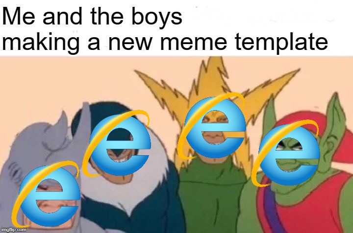 Internet explorer slow | Me and the boys making a new meme template | image tagged in memes,me and the boys,internet explorer | made w/ Imgflip meme maker